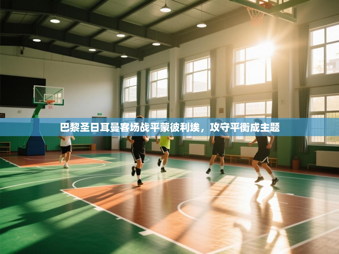 巴黎圣日耳曼客场战平蒙彼利埃,攻守平衡成主题 第2张